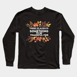 There Is Always Something to Be Thankful for - Thanksgiving Thankful Quotes Gratitude Gift Idea Long Sleeve T-Shirt